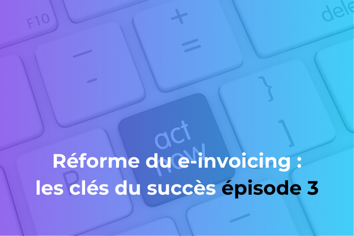 Clé du succès n°3 mise en conformité avec le e-invoicing : démarrer le projet dès à présent