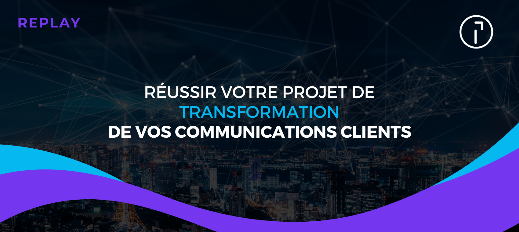 Bannière de replay du webinaire avec le texte "Réussir votre projet de transformation de vos communications clients".