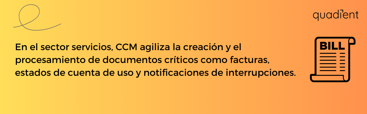 •	En el sector de los servicios públicos, CCM agiliza la creación y el procesamiento de documentos críticos como facturas, estados de cuenta de uso y notificaciones de interrupciones.