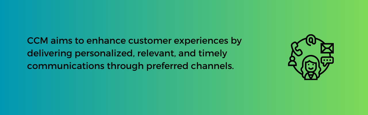 CCM aims to enhance customer experiences by delivering personalized, relevant, and timely communications through preferred channels. 