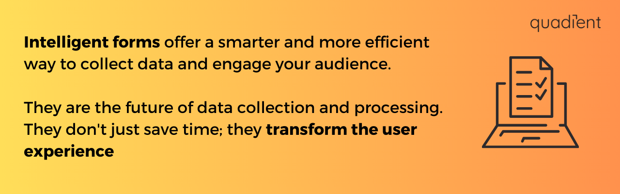 intelligent forms offer a smarter and more efficient way to collect data and engage your audience.
