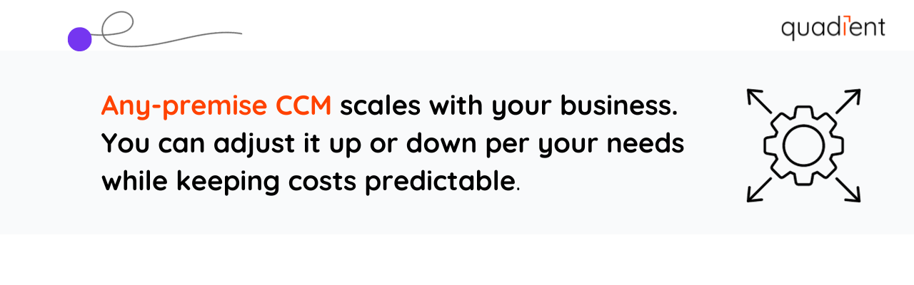any-premise ccm scales with your business. You can adjust it up or down per your needs while keeping costs predictable. 