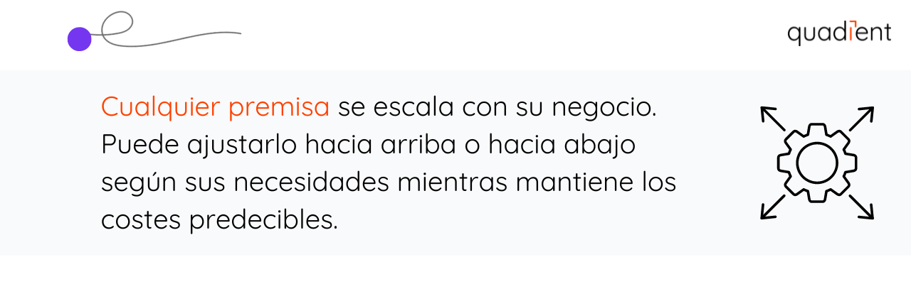 •	Cualquier premisa se escala con su negocio. Puede ajustarlo hacia arriba o hacia abajo según sus necesidades mientras mantiene los costos predecibles. 