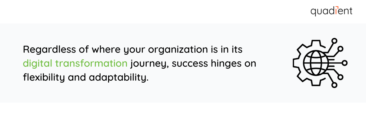Regardless of where your organization is in its digital transformation journey, success hinges on flexibility and adaptability