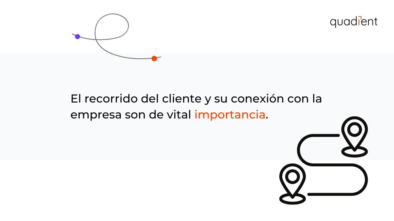 •	El recorrido del cliente y su conexión con la empresa son de vital importancia.