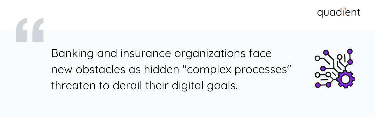 banking and insurance organizations face new obstacles as hidden "complex processes" threaten to derail their digital goals