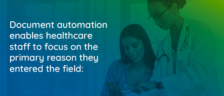 Document automation enables healthcare staff to focus on the primary reason they entered the field: patient care.